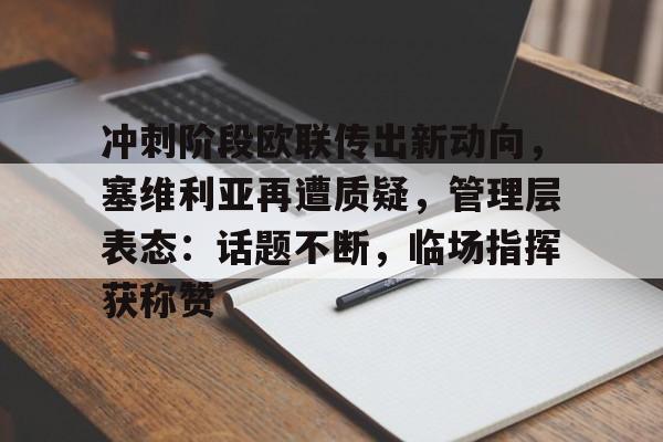 关于冲刺阶段欧联传出新动向，塞维利亚再遭质疑，管理层表态：话题不断，临场指挥获称赞的信息