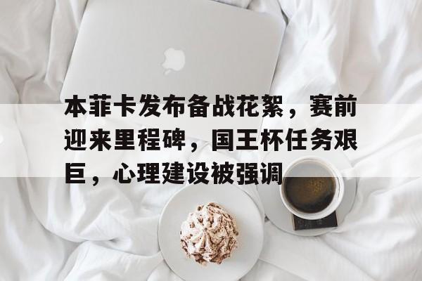 英雄联盟-本菲卡发布备战花絮，赛前迎来里程碑，国王杯任务艰巨，心理建设被强调的简单介绍