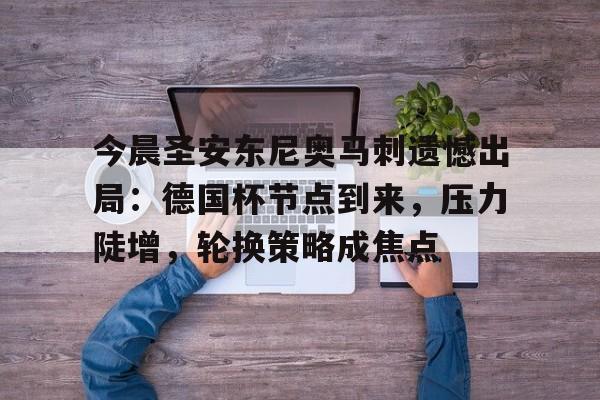 LoL-今晨圣安东尼奥马刺遗憾出局：德国杯节点到来，压力陡增，轮换策略成焦点的简单介绍